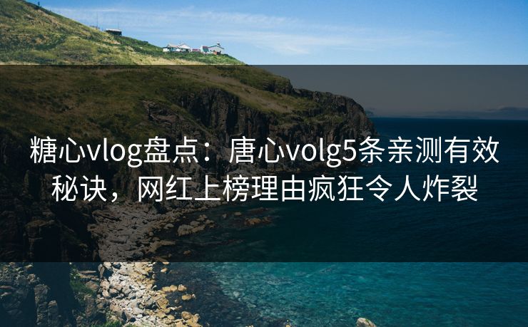 糖心vlog盘点:唐心volg5条亲测有效秘诀,网红上榜理由疯狂令人炸裂 糖心vlog盘点:唐心volg5条亲测有效秘诀,网红上榜理由疯狂令人炸裂