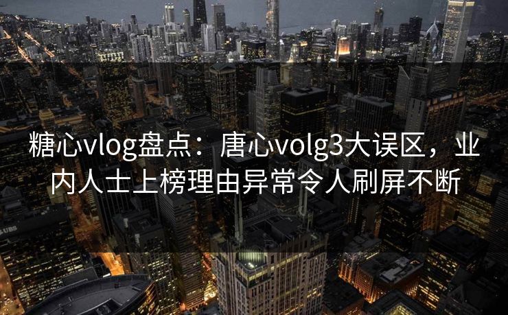 糖心vlog盘点：唐心volg3大误区，业内人士上榜理由异常令人刷屏不断