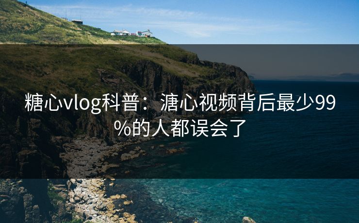 糖心vlog科普：溏心视频背后最少99%的人都误会了