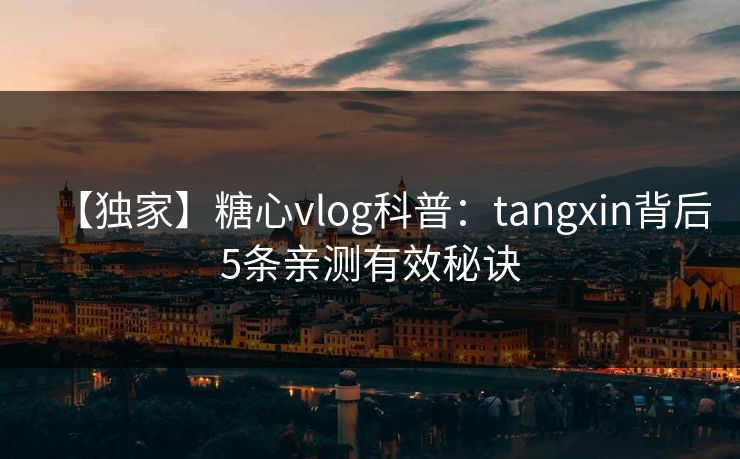 【独家】糖心vlog科普：tangxin背后5条亲测有效秘诀