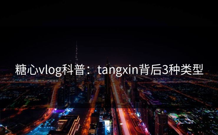 糖心vlog科普：tangxin背后3种类型