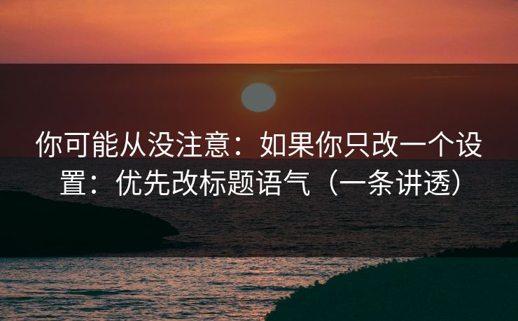 你可能从没注意：如果你只改一个设置：优先改标题语气（一条讲透）
