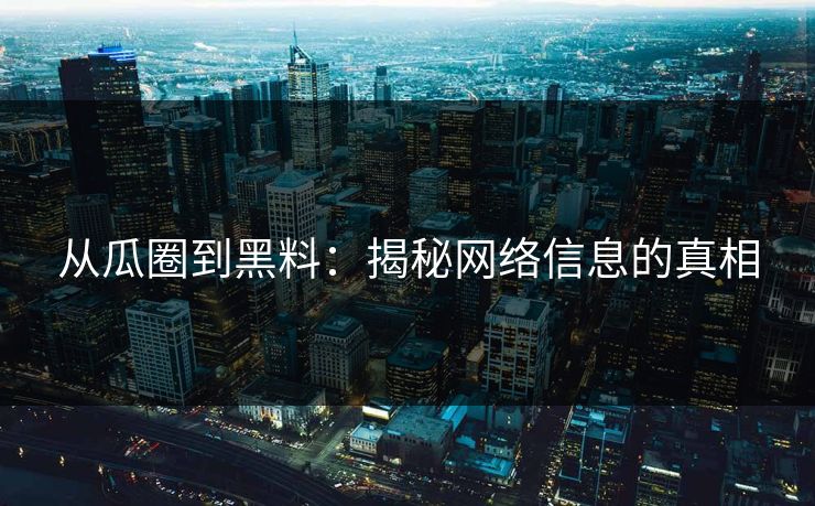 从瓜圈到黑料:揭秘网络信息的真相 从瓜圈到黑料:揭秘网络信息的真相